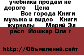 учебники продам не дорого  › Цена ­ ---------------- - Все города Книги, музыка и видео » Книги, журналы   . Марий Эл респ.,Йошкар-Ола г.